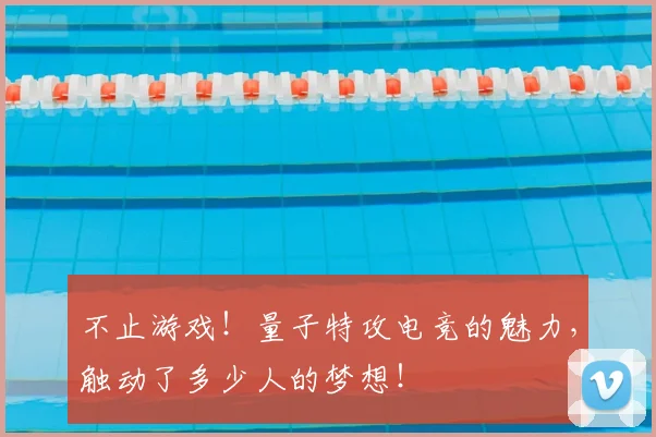 不止游戏!量子特攻电竞的魅力,触动了多少人的梦想!