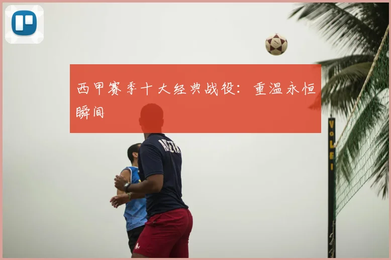 西甲赛季十大经典战役：重温永恒瞬间