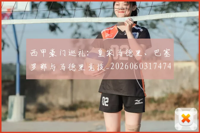 西甲豪门巡礼：皇家马德里、巴塞罗那与马德里竞技_20260603174748
