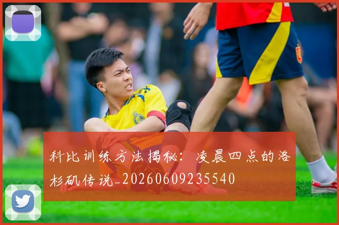 科比训练方法揭秘：凌晨四点的洛杉矶传说_20260609235540