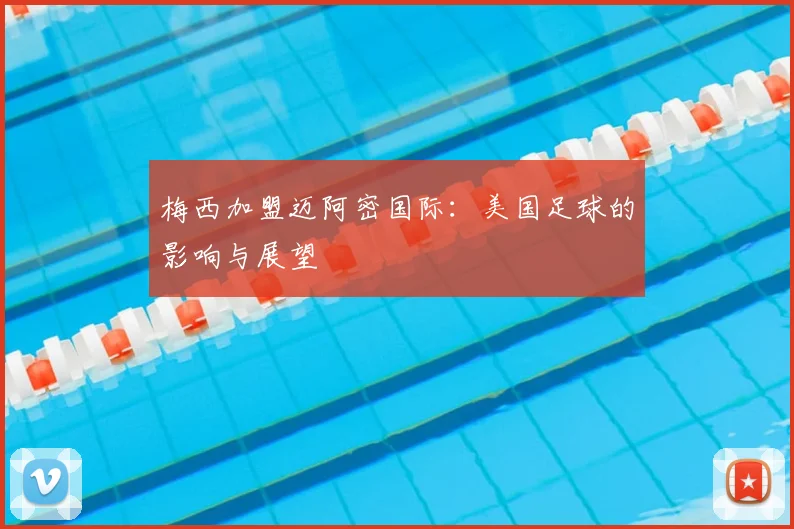 梅西加盟迈阿密国际：美国足球的影响与展望