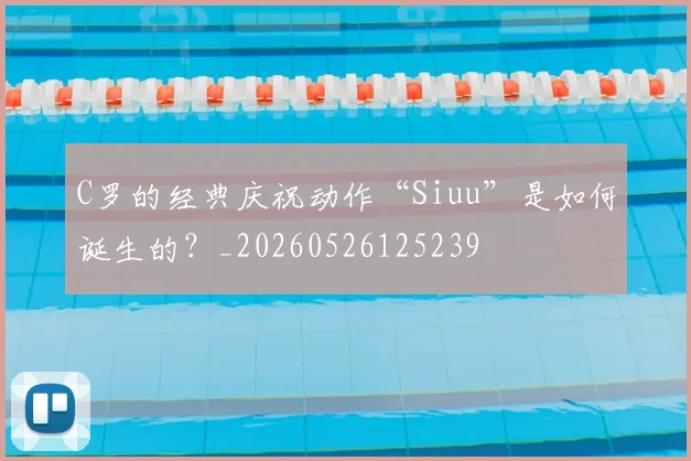 C罗的经典庆祝动作“Siuu”是如何诞生的？_20260526125239
