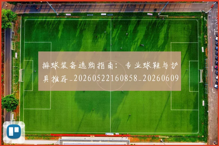 排球装备选购指南：专业球鞋与护具推荐_20260522160858_20260609201040