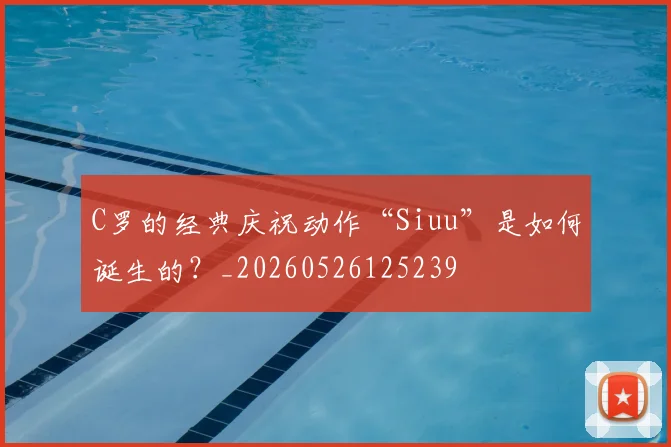 C罗的经典庆祝动作“Siuu”是如何诞生的？_20260526125239