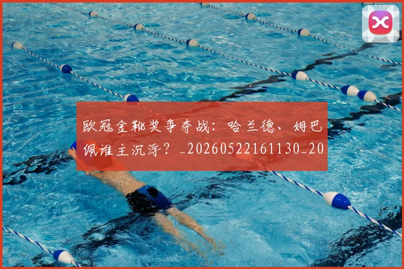 欧冠金靴奖争夺战：哈兰德、姆巴佩谁主沉浮？_20260522161130_20260609230812