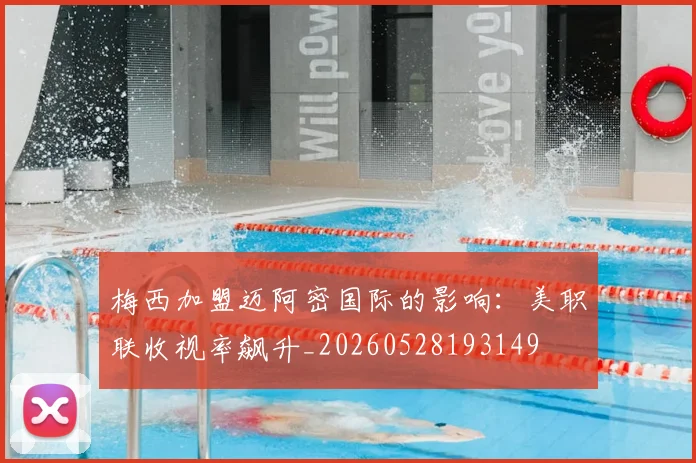 梅西加盟迈阿密国际的影响：美职联收视率飙升_20260528193149