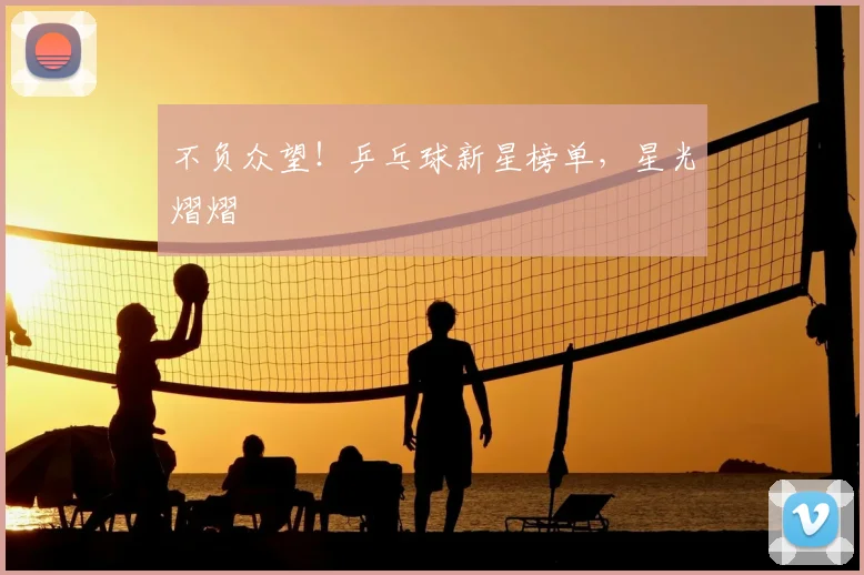 不负众望！乒乓球新星榜单，星光熠熠
