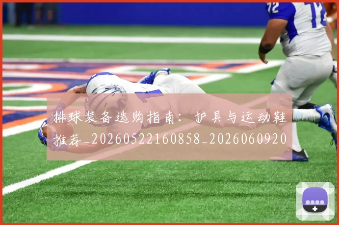 排球装备选购指南：护具与运动鞋推荐_20260522160858_20260609201055