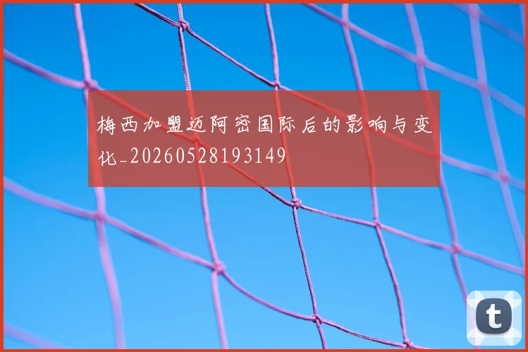 梅西加盟迈阿密国际后的影响与变化_20260528193149