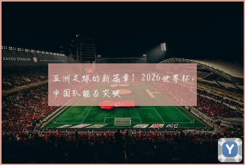 亚洲足球的新篇章！2026世界杯，中国队能否突破