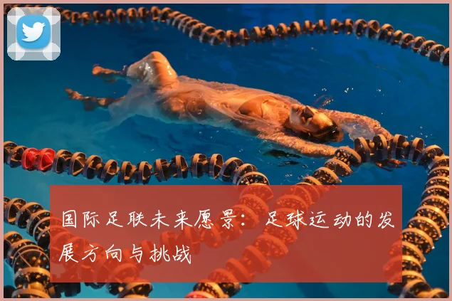 国际足联未来愿景：足球运动的发展方向与挑战
